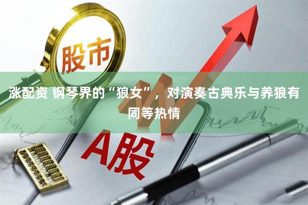 涨配资 钢琴界的“狼女”，对演奏古典乐与养狼有同等热情
