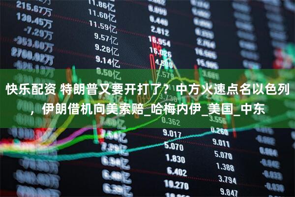 快乐配资 特朗普又要开打了？中方火速点名以色列，伊朗借机向美索赔_哈梅内伊_美国_中东