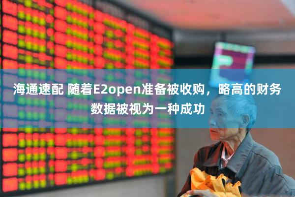 海通速配 随着E2open准备被收购，略高的财务数据被视为一种成功