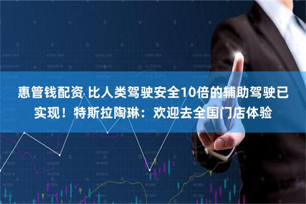 惠管钱配资 比人类驾驶安全10倍的辅助驾驶已实现！特斯拉陶琳：欢迎去全国门店体验