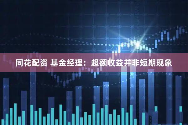 同花配资 基金经理：超额收益并非短期现象